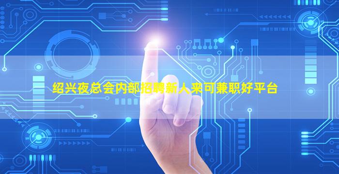 绍兴夜总会内部招聘新人来可兼职好平台